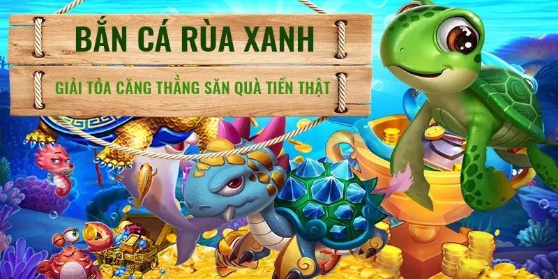 Lý do game săn cá Rùa Xanh nổi tiếng